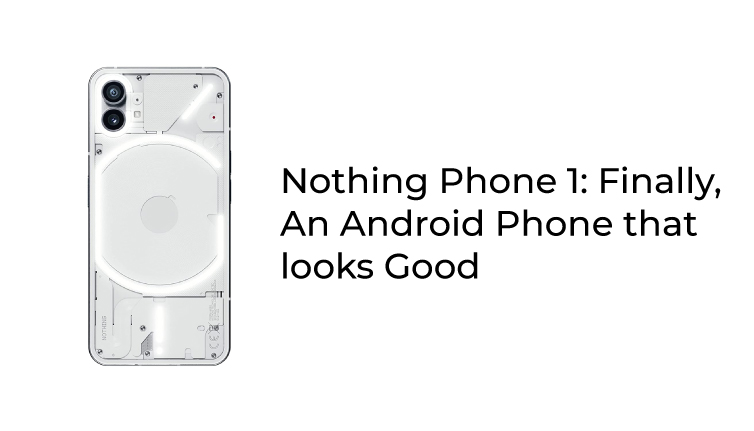 Nothing Phone 1: Finally, An Android Phone That Looks Good